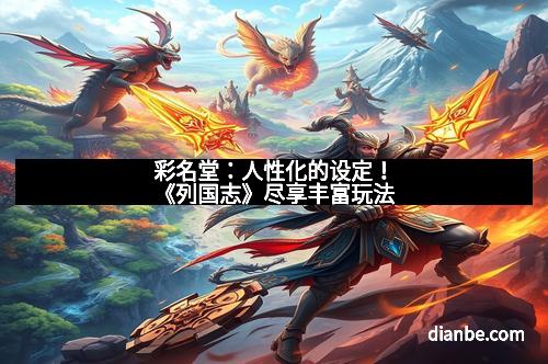 彩名堂：人性化的设定！《列国志》尽享丰富玩法