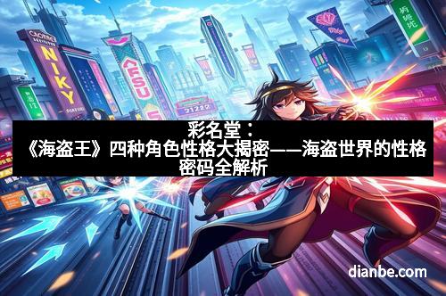 彩名堂：《海盗王》四种角色性格大揭密——海盗世界的性格密码全解析